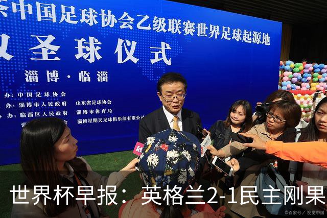 世界杯早报：英格兰2-1民主刚果；比利时3-2加时绝杀民主刚果