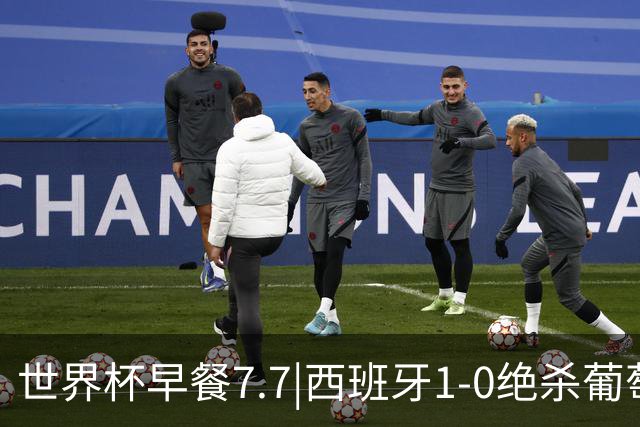 世界杯早餐7.7|西班牙1-0绝杀葡萄牙 中国男篮世预赛大胜中国台北