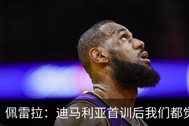佩雷拉：迪马利亚首训后我们都觉得有他能夺冠