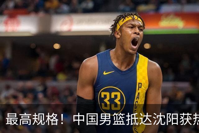 最高规格！中国男篮抵达沈阳获热烈欢迎 备战7月3日对决日本