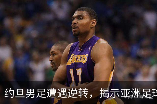约旦男足遭遇逆转，揭示亚洲足球的两个残酷事实