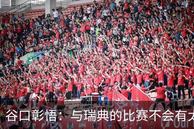 谷口彰悟：与瑞典的比赛不会有太多喘息空间 队内竞争让球队变好