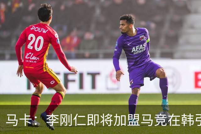 马卡：李刚仁即将加盟马竞在韩引起关注，韩国首家马竞球迷会成立