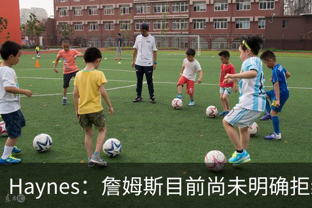 Haynes：詹姆斯目前尚未明确拒绝任何致电的球队 没给出明确答复